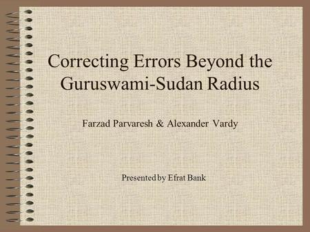 Correcting Errors Beyond the Guruswami-Sudan Radius Farzad Parvaresh & Alexander Vardy Presented by Efrat Bank.