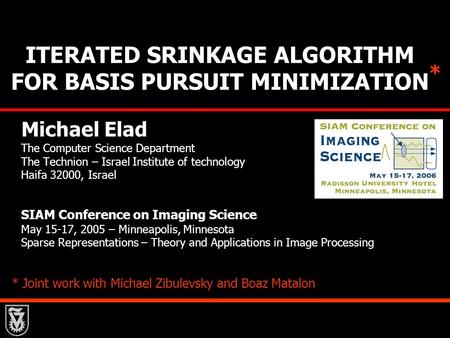 ITERATED SRINKAGE ALGORITHM FOR BASIS PURSUIT MINIMIZATION Michael Elad The Computer Science Department The Technion – Israel Institute of technology Haifa.