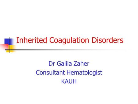 Inherited Coagulation Disorders Dr Galila Zaher Consultant Hematologist KAUH.