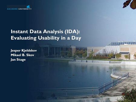 Instant Data Analysis (IDA): Evaluating Usability in a Day Jesper Kjeldskov Mikael B. Skov Jan Stage.