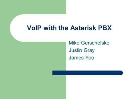 VoIP with the Asterisk PBX Mike Gerschefske Justin Gray James Yoo.