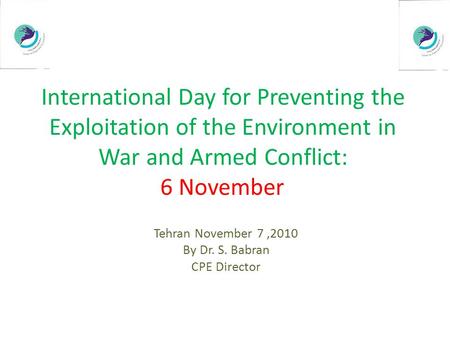 International Day for Preventing the Exploitation of the Environment in War and Armed Conflict: 6 November Tehran November 7,2010 By Dr. S. Babran CPE.