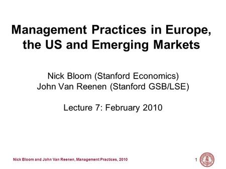 Nick Bloom and John Van Reenen, Management Practices, 2010 1 Management Practices in Europe, the US and Emerging Markets Nick Bloom (Stanford Economics)