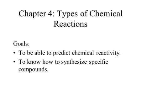 Chapter 4: Types of Chemical Reactions Goals: To be able to predict chemical reactivity. To know how to synthesize specific compounds.