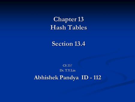 Chapter 13 Hash Tables Section 13.4 CS 257 Dr. T.Y.Lin Abhishek Pandya ID - 112.