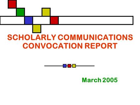 SCHOLARLY COMMUNICATIONS CONVOCATION REPORT March 2005.