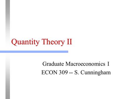 Quantity Theory II Graduate Macroeconomics I ECON 309 -- S. Cunningham.