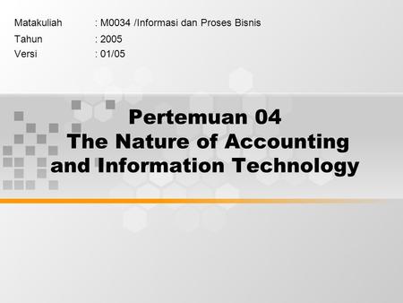 Pertemuan 04 The Nature of Accounting and Information Technology Matakuliah: M0034 /Informasi dan Proses Bisnis Tahun: 2005 Versi: 01/05.