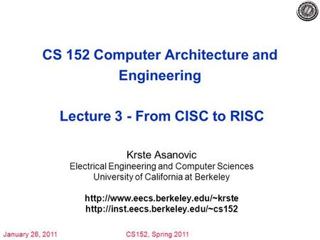 January 26, 2011CS152, Spring 2011 CS 152 Computer Architecture and Engineering Lecture 3 - From CISC to RISC Krste Asanovic Electrical Engineering and.