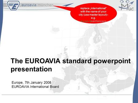 Euroavia münchen replace „international“ with the name of your city (use master layout)– e.g. euroaviasanfrancisco The EUROAVIA standard powerpoint presentation.