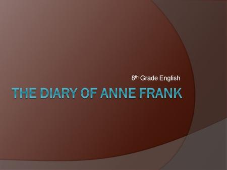 8 th Grade English. About Anne Frank  Born in Frankfurt, Germany, on June 12, 1929.  She was involved in the events that led to World War II and the.