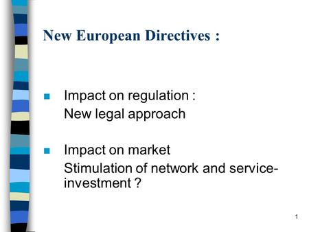 1 New European Directives : n Impact on regulation : New legal approach n Impact on market Stimulation of network and service- investment ?