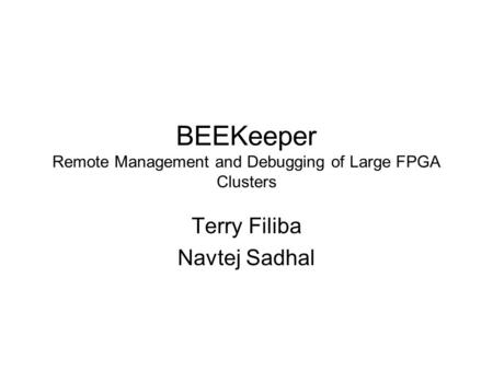 BEEKeeper Remote Management and Debugging of Large FPGA Clusters Terry Filiba Navtej Sadhal.