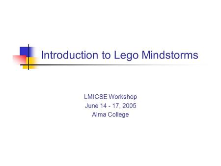 Introduction to Lego Mindstorms LMICSE Workshop June 14 - 17, 2005 Alma College.