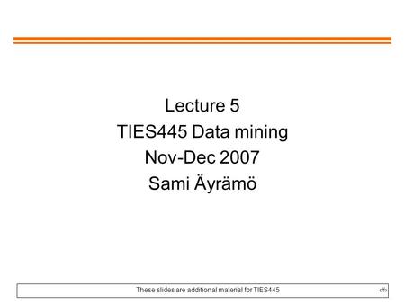 These slides are additional material for TIES4451 Lecture 5 TIES445 Data mining Nov-Dec 2007 Sami Äyrämö.