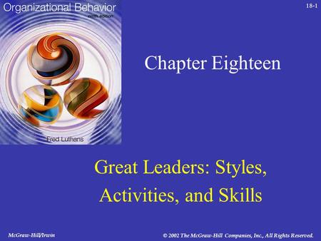 McGraw-Hill/Irwin © 2002 The McGraw-Hill Companies, Inc., All Rights Reserved. 18-1 Chapter Eighteen Great Leaders: Styles, Activities, and Skills.