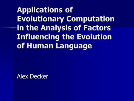 Applications of Evolutionary Computation in the Analysis of Factors Influencing the Evolution of Human Language Alex Decker.