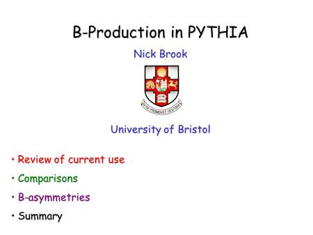 B-Production in PYTHIA Nick Brook University of Bristol Review of current use Review of current use Comparisons Comparisons B-asymmetries B-asymmetries.