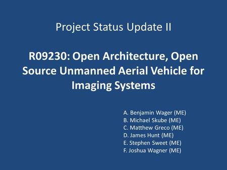 Project Status Update II R09230: Open Architecture, Open Source Unmanned Aerial Vehicle for Imaging Systems A. Benjamin Wager (ME) B. Michael Skube (ME)