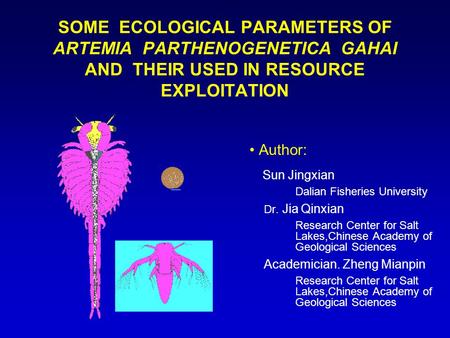 SOME ECOLOGICAL PARAMETERS OF ARTEMIA PARTHENOGENETICA GAHAI AND THEIR USED IN RESOURCE EXPLOITATION Author: Sun Jingxian Dalian Fisheries University Dr.