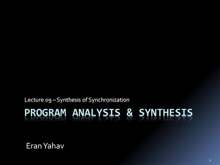 1 Lecture 09 – Synthesis of Synchronization Eran Yahav.