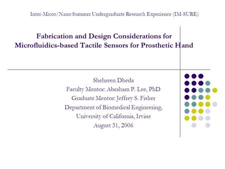 Fabrication and Design Considerations for Microfluidics-based Tactile Sensors for Prosthetic Hand Shehreen Dheda Faculty Mentor: Abraham P. Lee, PhD Graduate.