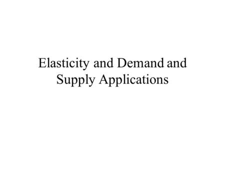 Elasticity and Demand and Supply Applications