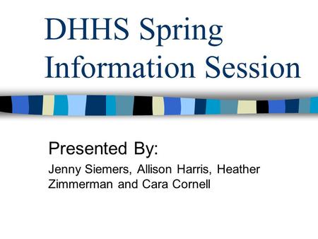 DHHS Spring Information Session Presented By: Jenny Siemers, Allison Harris, Heather Zimmerman and Cara Cornell.