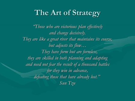 The Art of Strategy “Those who are victorious plan effectively and change decisively. They are like a great river that maintains its course, but adjusts.