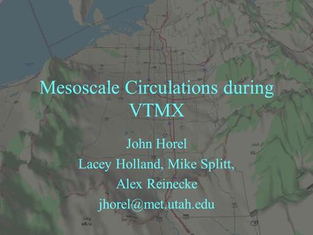 Mesoscale Circulations during VTMX John Horel Lacey Holland, Mike Splitt, Alex Reinecke