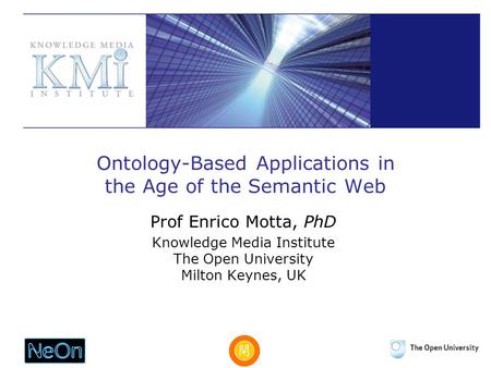 Ontology-Based Applications in the Age of the Semantic Web Prof Enrico Motta, PhD Knowledge Media Institute The Open University Milton Keynes, UK.