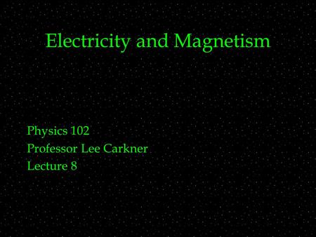 Electricity and Magnetism Physics 102 Professor Lee Carkner Lecture 8.
