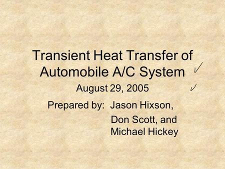 Transient Heat Transfer of Automobile A/C System Prepared by: Jason Hixson, Don Scott, and Michael Hickey August 29, 2005.