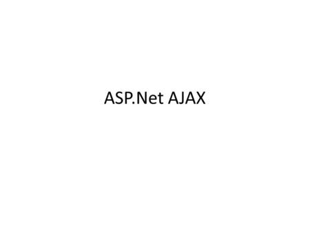 ASP.Net AJAX. AJAX Asynchronous JavaScript and XML: – JavaScript, Document Object Model, Cascade Style Sheet, XML, server-side script such as.Net, etc.