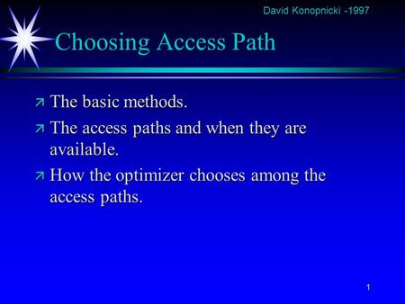 David Konopnicki -1997 1 Choosing Access Path ä The basic methods. ä The access paths and when they are available. ä How the optimizer chooses among the.