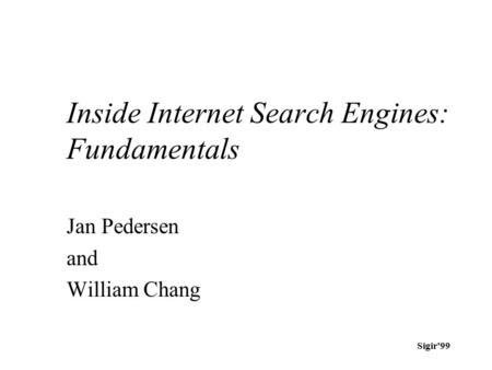 Sigir’99 Inside Internet Search Engines: Fundamentals Jan Pedersen and William Chang.