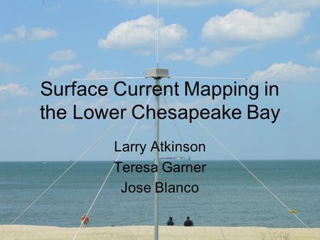 Surface Current Mapping in the Lower Chesapeake Bay Larry Atkinson Teresa Garner Jose Blanco.
