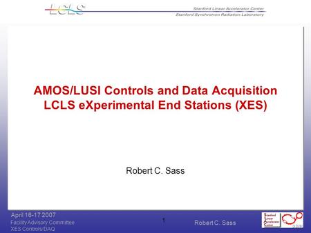 Robert C. Sass Facility Advisory Committee April 16-17 2007 XES Controls/DAQ 1 AMOS/LUSI Controls and Data Acquisition LCLS eXperimental End Stations (XES)