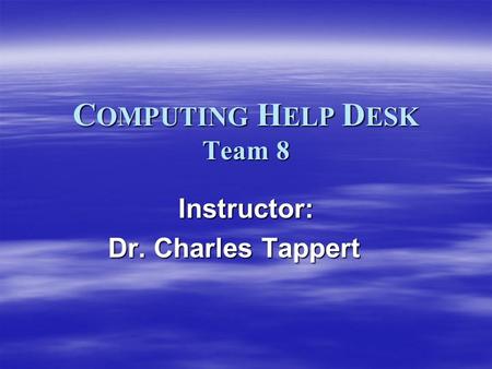 C OMPUTING H ELP D ESK Team 8 Instructor: Dr. Charles Tappert Dr. Charles Tappert.