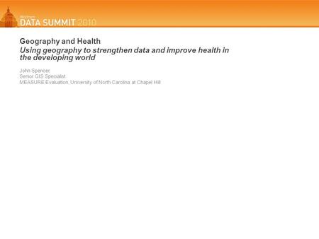 Geography and Health Using geography to strengthen data and improve health in the developing world John Spencer Senior GIS Specialist MEASURE Evaluation,