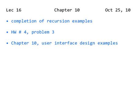 Lec 16 Chapter 10 Oct 25, 10 completion of recursion examples HW # 4, problem 3 Chapter 10, user interface design examples.