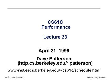 Cs 61C L23 performance.1 Patterson Spring 99 ©UCB CS61C Performance Lecture 23 April 21, 1999 Dave Patterson (http.cs.berkeley.edu/~patterson) www-inst.eecs.berkeley.edu/~cs61c/schedule.html.