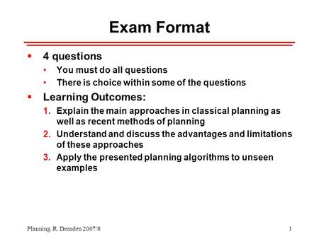 1 Planning. R. Dearden 2007/8 Exam Format  4 questions You must do all questions There is choice within some of the questions  Learning Outcomes: 1.Explain.