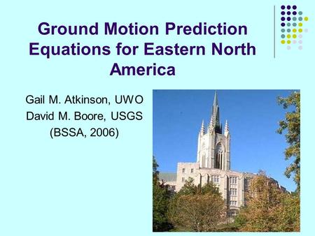 Ground Motion Prediction Equations for Eastern North America Gail M. Atkinson, UWO David M. Boore, USGS (BSSA, 2006)