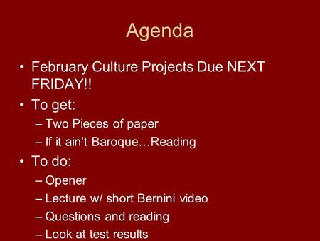 Agenda February Culture Projects Due NEXT FRIDAY!! To get: –Two Pieces of paper –If it ain’t Baroque…Reading To do: –Opener –Lecture w/ short Bernini video.