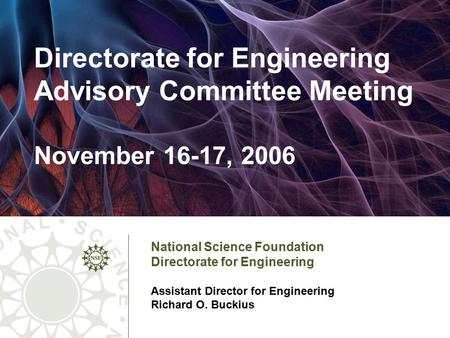 1 National Science Foundation Directorate for Engineering Assistant Director for Engineering Richard O. Buckius Directorate for Engineering Advisory Committee.