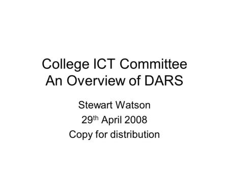 College ICT Committee An Overview of DARS Stewart Watson 29 th April 2008 Copy for distribution.