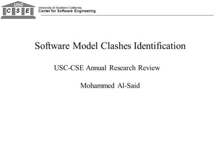 University of Southern California Center for Software Engineering C S E USC Software Model Clashes Identification USC-CSE Annual Research Review Mohammed.