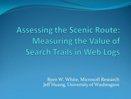 Ryen W. White, Microsoft Research Jeff Huang, University of Washington.