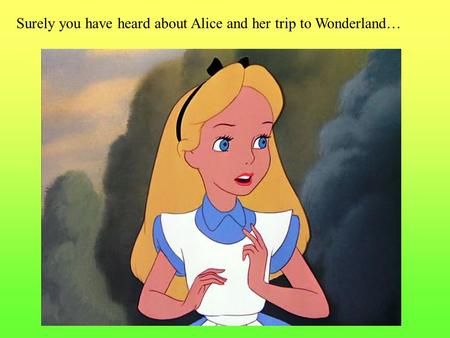 Surely you have heard about Alice and her trip to Wonderland…